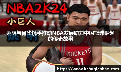 姚明与肖华携手推动NBA发展助力中国篮球崛起的传奇故事