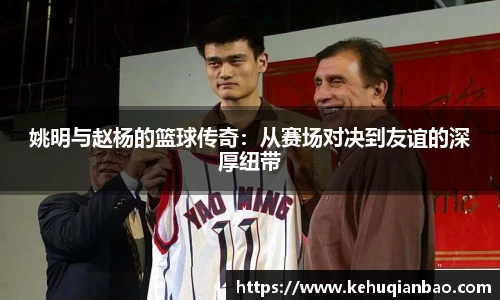 姚明与赵杨的篮球传奇：从赛场对决到友谊的深厚纽带