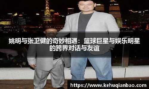 姚明与张卫健的奇妙相遇：篮球巨星与娱乐明星的跨界对话与友谊