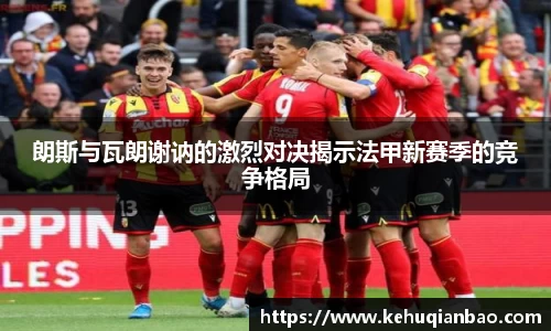 朗斯与瓦朗谢讷的激烈对决揭示法甲新赛季的竞争格局