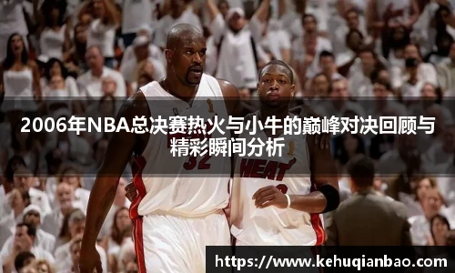 2006年NBA总决赛热火与小牛的巅峰对决回顾与精彩瞬间分析