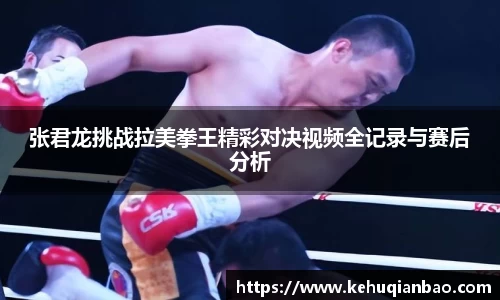 张君龙挑战拉美拳王精彩对决视频全记录与赛后分析