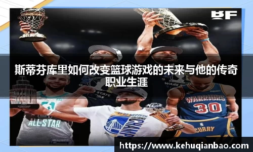 斯蒂芬库里如何改变篮球游戏的未来与他的传奇职业生涯