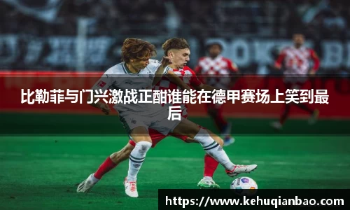 比勒菲与门兴激战正酣谁能在德甲赛场上笑到最后