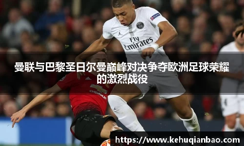 曼联与巴黎圣日尔曼巅峰对决争夺欧洲足球荣耀的激烈战役