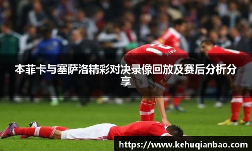 本菲卡与塞萨洛精彩对决录像回放及赛后分析分享