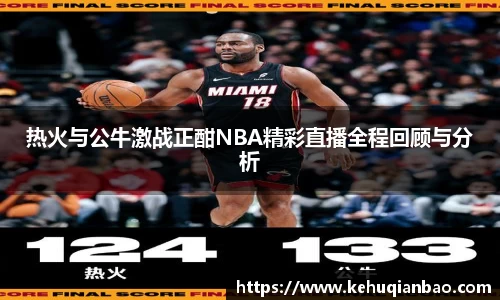 热火与公牛激战正酣NBA精彩直播全程回顾与分析