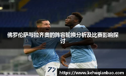 佛罗伦萨与拉齐奥的阵容轮换分析及比赛影响探讨