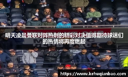 明天凌晨曼联对阵热刺的精彩对决值得期待球迷们的热情将再度燃起