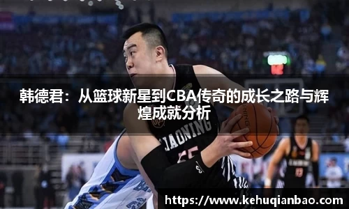 韩德君：从篮球新星到CBA传奇的成长之路与辉煌成就分析