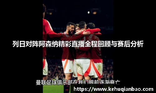 列日对阵阿森纳精彩直播全程回顾与赛后分析